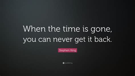 Stephen King Quote When The Time Is Gone You Can Never Get It Back