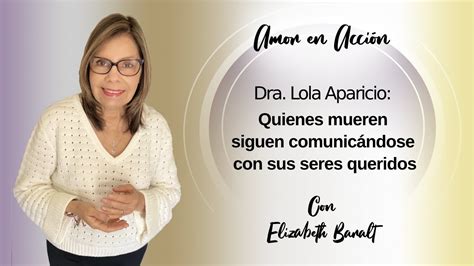 Dra Lola Aparicio Quienes Mueren Siguen Comunic Ndose Con Sus Seres