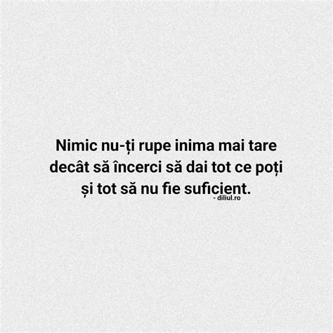 Nimic nu ți rupe inima mai tare decât să încerci să dai tot ce poți și