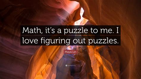 Maya Lin Quote: “Math, it’s a puzzle to me. I love figuring out puzzles.”