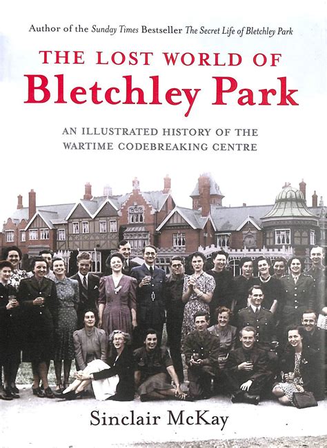 The Lost World Of Bletchley Park The Illustrated History Of The