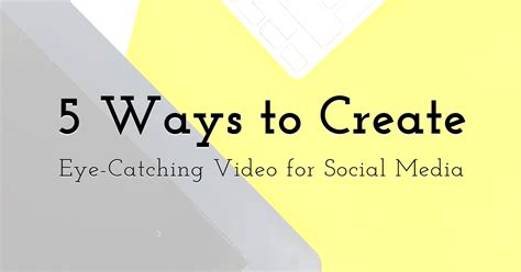 5 Proven Ways To Create Eye Catching Video For Social Media