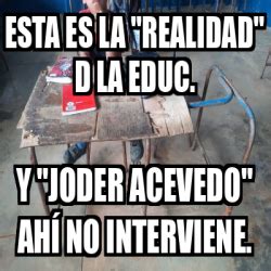 Meme Personalizado Esta Es La Realidad D La Educ Y Joder Acevedo