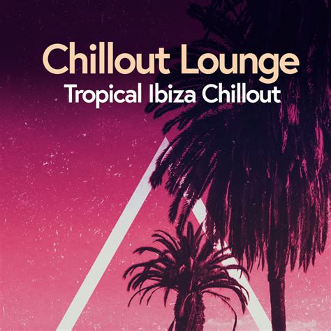 Chillout Lounge Tropical Ibiza Chillout Album By Chillout Lounge Bar