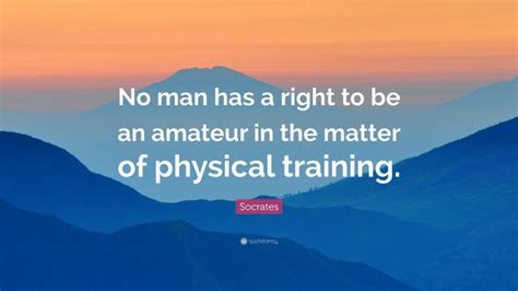 Socrates Quote No Man Has A Right To Be An Amateur In The Matter Of