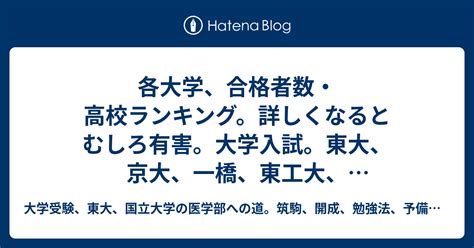 各大学、合格者数・高校ランキング。詳しくなるとむしろ有害。大学入試。東大、京大、一橋、東工大、早稲田大学。公立高校。 大学受験、東大、国立