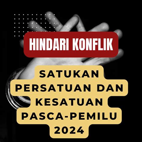 Hindari Konflik Satukan Persatuan Dan Kesatuan Pasca Pemilu