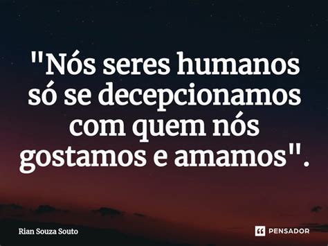 Nós Seres Humanos Só Se Rian Souza Souto Pensador