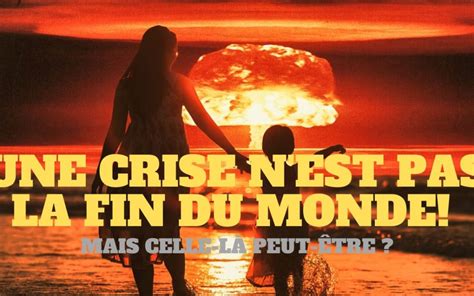 Une Crise Ce N Est Pas La Fin Du Monde Mais Celle Ci Peut Tre