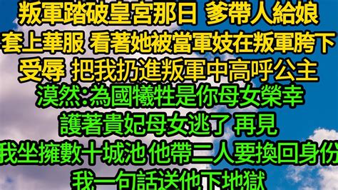 叛軍踏破皇宮那日 爹帶人給娘套上華服，看著她被當軍妓在叛軍胯下受辱，把我扔進叛軍中高呼公主，漠然：為國犧牲是你母女榮幸 護著貴妃母女逃了，再見我坐擁數十城池 他帶二人要換回身份，我一句話送他