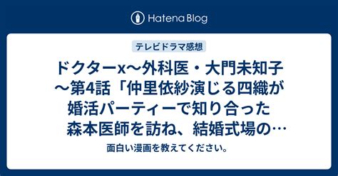 ドクターx～外科医・大門未知子～第4話「仲里依紗演じる四織が婚活パーティーで知り合った森本医師を訪ね、結婚式場の予約が」【テレビ感想2017年