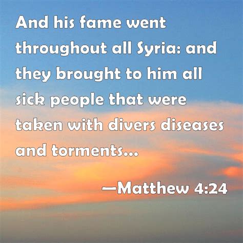 Matthew 4:24 And his fame went throughout all Syria: and they brought ...