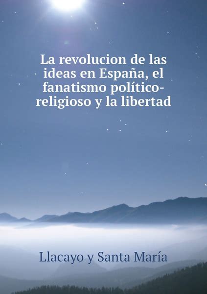 La Revolucion De Las Ideas En Espana El Fanatismo Politico Religioso Y