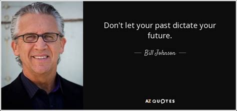 Bill Johnson Quote Don T Let Your Past Dictate Your Future