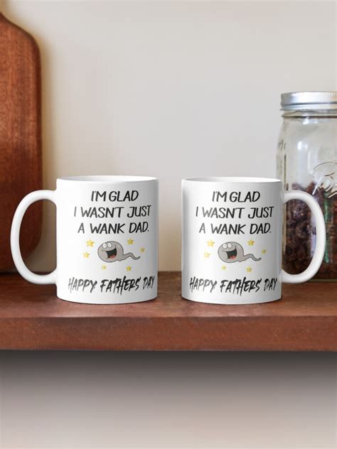 Im Glad I Wasnt Just A Wank Dad Happy Fathers Day Funny T For Dad Coffee Mug For Sale