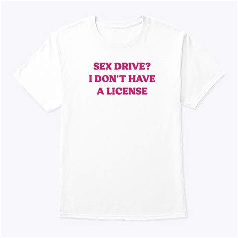 Sex Drive I Don T Have A License Shirt