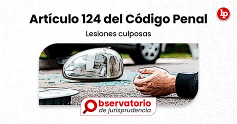 Jurisprudencia Del Artículo 124 Del Código Penal Lesiones Culposas Lp