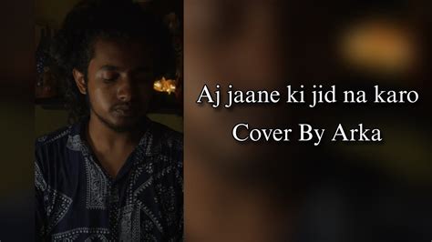 Aaj Jaane Ki Zid Na Karo Cover By Arka Hindisong Arijitsingh Song