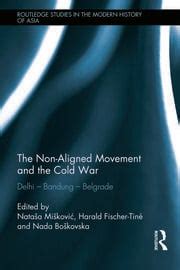 The Non Aligned Movement And The Cold War Delhi Bandung Belgrade