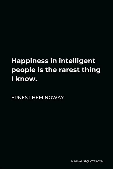 Ernest Hemingway Quote: Happiness in intelligent people is the rarest ...