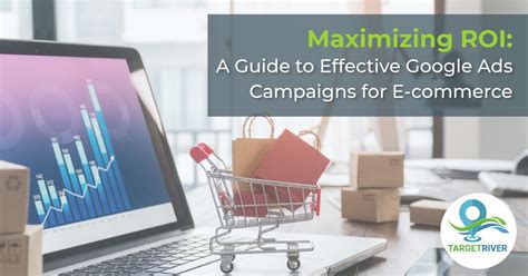 Maximizing Roi A Guide To Effective Google Ads Campaigns For E Commerce