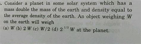 1. Consider a planet in some solar system which has a mass double the ...