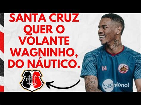 SANTA CRUZ QUER WAGNINHO DO NÁUTICO YouTube