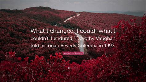 Margot Lee Shetterly Quote What I Changed I Could What I Couldnt