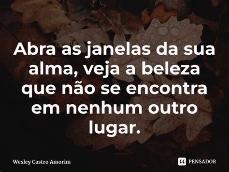 ⁠abra As Janelas Da Sua Alma Veja A Wesley Castro Amorim Pensador