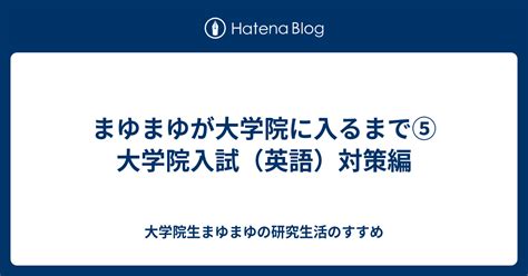 まゆまゆが大学院に入るまで⑤ 大学院入試（英語）対策編 大学院生まゆまゆの研究生活のすすめ