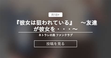 【寝取らせ】 『彼女は狙われている』 ～友達が彼女を・・・～ ネトラレの民 ファンクラブ ネトラレの民 の投稿｜ファンティア[fantia]
