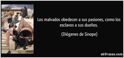 Diógenes Los malvados obedecen a sus pasiones como los esclavos a sus