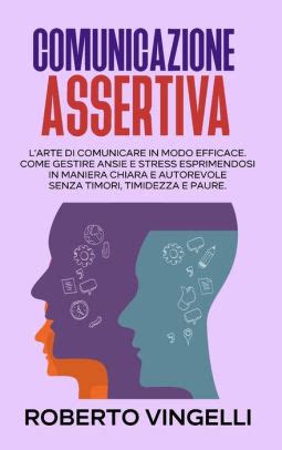 COMUNICAZIONE ASSERTIVA L Arte Di Comunicare In Modo Efficace Come