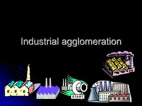 Ppt Industrial Agglomeration Powerpoint Presentation Free Download