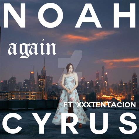 Again - Noah Cyrus (ft. XXXTENTACION) by soygerardodice on DeviantArt