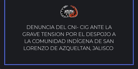 Denuncia Del Cni Cig Ante La Grave Tension Por El Despojo A La