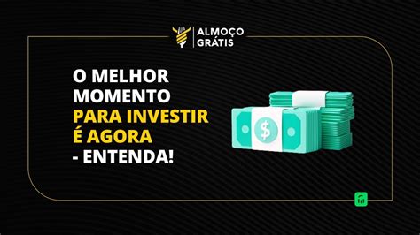 O Melhor Momento Para Investir é Agora Entenda Youtube