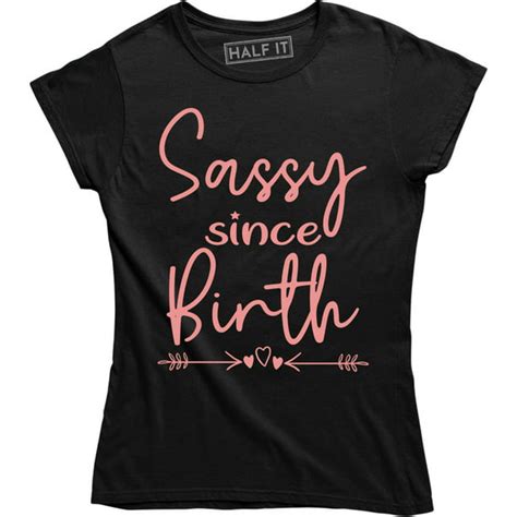 Half It Sassy Since Birth Funny Sarcasm Womens T T Shirt