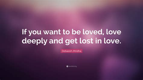 Debasish Mridha Quote If You Want To Be Loved Love Deeply And Get