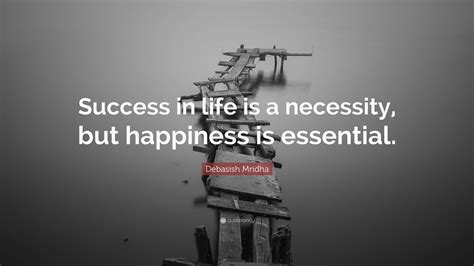 Debasish Mridha Quote “success In Life Is A Necessity But Happiness