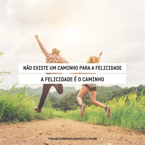 Não Existe Um Caminho Para A Felicidade A Felicidade é O Caminho