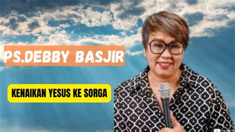 Khotbah Ps Debby Basjir Kenaikan Yesus Ke Sorga Youtube