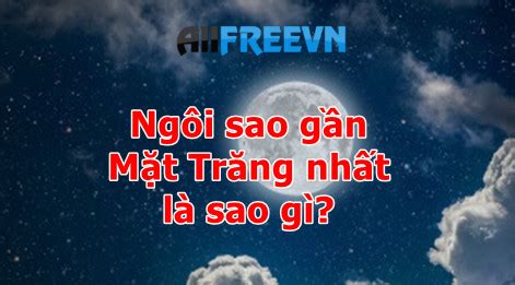 Ngôi sao gần Mặt Trăng nhất là sao gì Điều đặc biệt bạn chưa biết