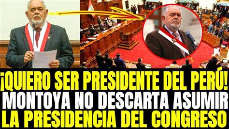 Montoya Quiere Ser Presidente Del Peru Despues De Asumir La Presidencia