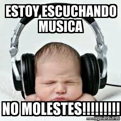 Meme Personalizado Estoy Escuchando Musica No Molestes