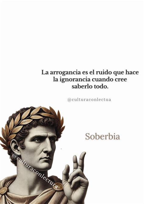 Cultura - La arrogancia es el ruido que hace la ignorancia cuando cree