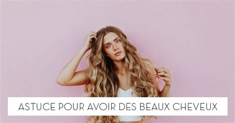 Astuce Pour Avoir Des Beaux Cheveux Le Blog Starofservice