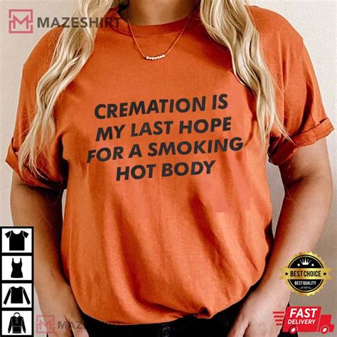 Cremation My Last Hope For A Smoking Hot Body Best Shirt