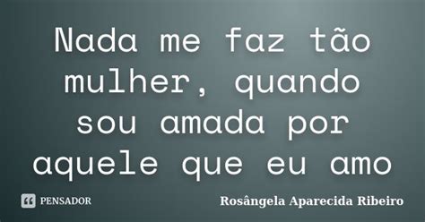 Nada Me Faz Tão Mulher Quando Sou Rosângela Aparecida Ribeiro