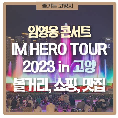 임영웅 콘서트 Im Hero Tour 2023 In 고양 고양시 볼거리 쇼핑센터 맛집 경기도 고양시 웰로